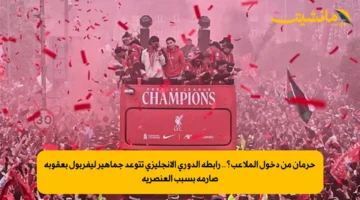 حرمان من دخول الملاعب؟.. رابطة الدوري الإنجليزي تتوعد جماهير ليفربول بعقوبة صارمة بسبب العنصرية 1